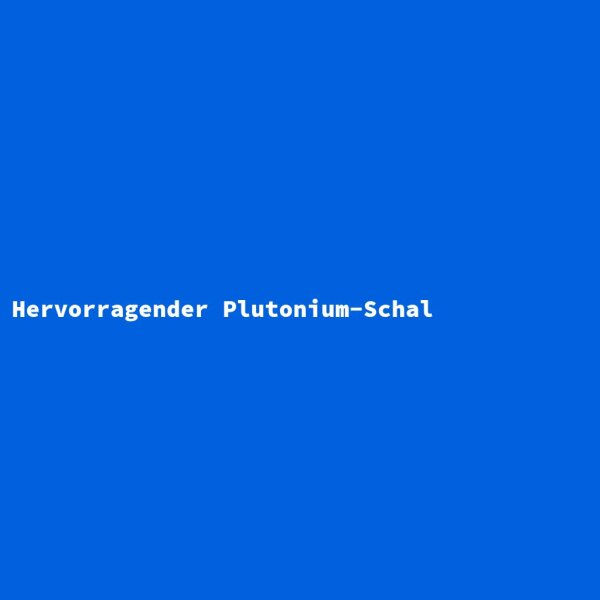 Hervorragender Plutonium-Schal