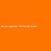 Hervorragender Plutonium-Schal
