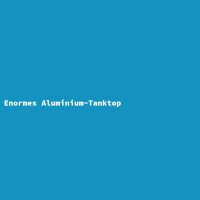 Enormes Aluminium-Tanktop