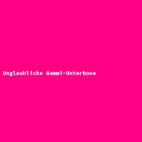 Unglaubliche Gummi-Unterhose