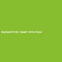 Unglaubliche Gummi-Unterhose