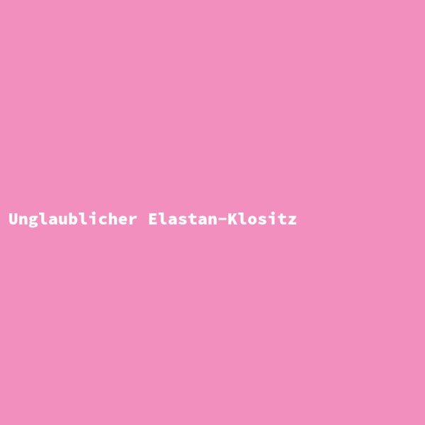 Unglaublicher Elastan-Klositz