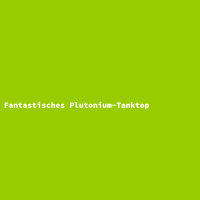 Fantastisches Plutonium-Tanktop