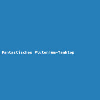 Fantastisches Plutonium-Tanktop